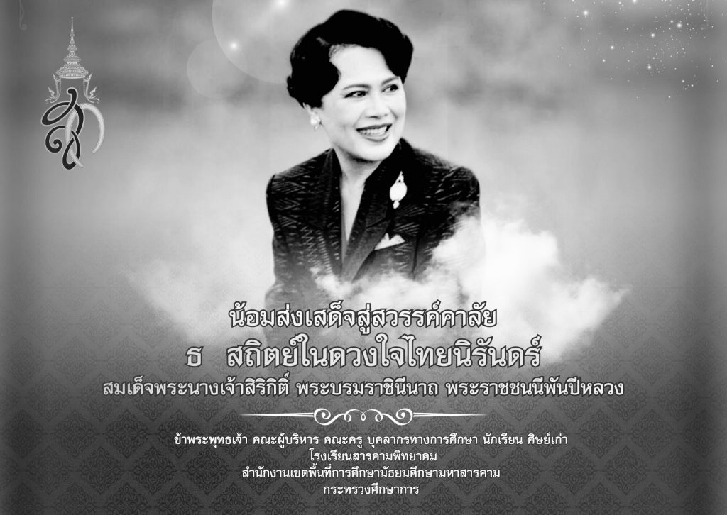น้อมส่งเสด็จสู่สวรรคาลัย
โรงเรียนสารคามพิทยาคม 
ขอน้อมรำลึกในพระมหากรุณาธิคุณของ
สมเด็จพระนางเจ้าสิริกิติ์ พระบรมราชินีนาถ 
พระราชชนนีพันปีหลวง
ข้าพระพุทธเจ้า 
ผู้อำนวยการโรงเรียน คณะผู้บริหาร ครู บุคลากร
และนักเรียนโรงเรียนสารคามพิทยาคม
ด้วยเกล้าด้วยกระหม่อม ข้าพระพุทธเจ้า คณะผู้บริหาร ครู บุคลากรและนักเรียน โรงเรียนสารคามพิทยาคม